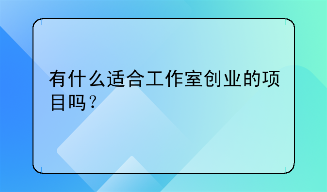 有什么适合工作室创业的项目吗？