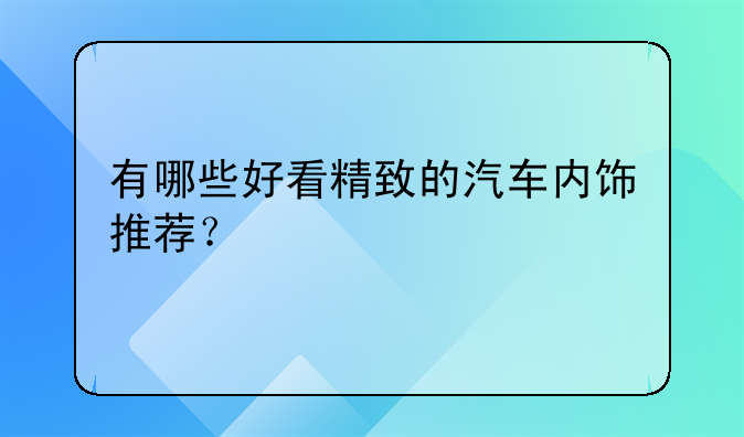 有哪些好看精致的汽车内饰推荐？