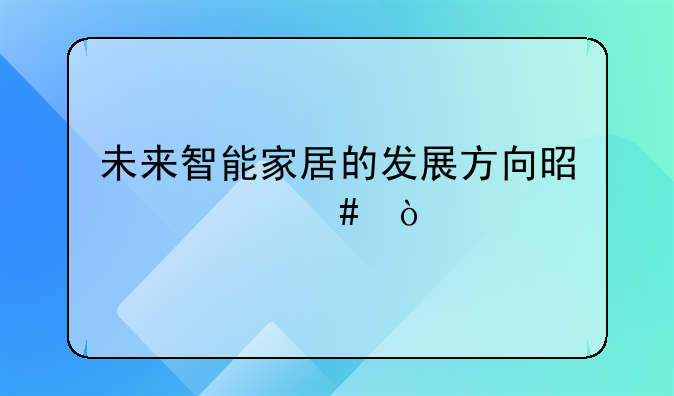 未来智能家居的发展方向是什么？