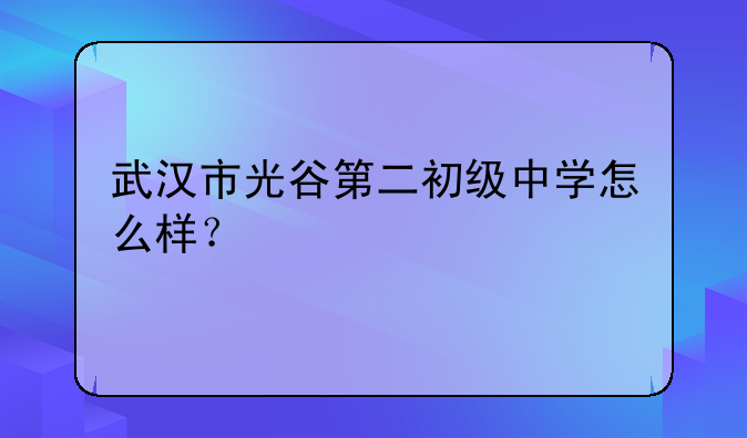 武汉市光谷第二初级中学怎么样？