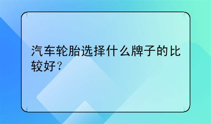 汽车轮胎选择什么牌子的比较好？