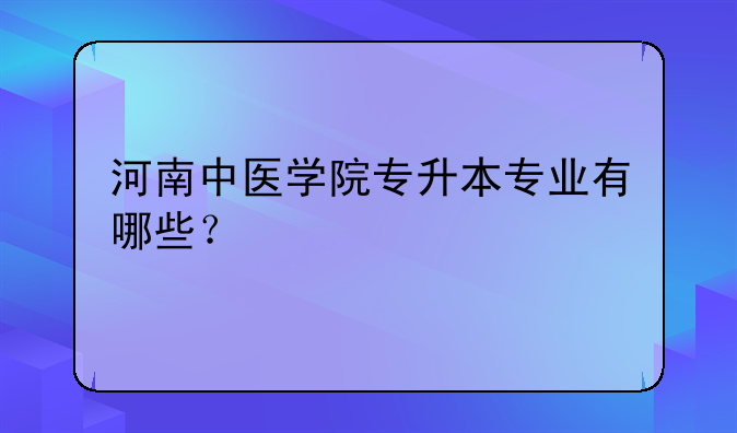 河南中医学院专升本专业有哪些？