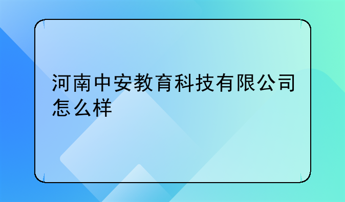 河南中安教育科技有限公司怎么样