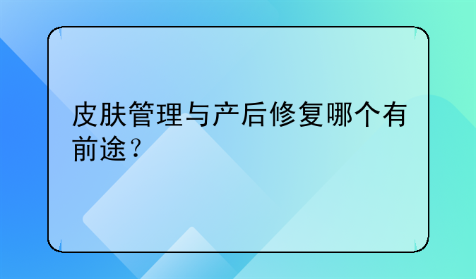 皮肤管理与产后修复哪个有前途？