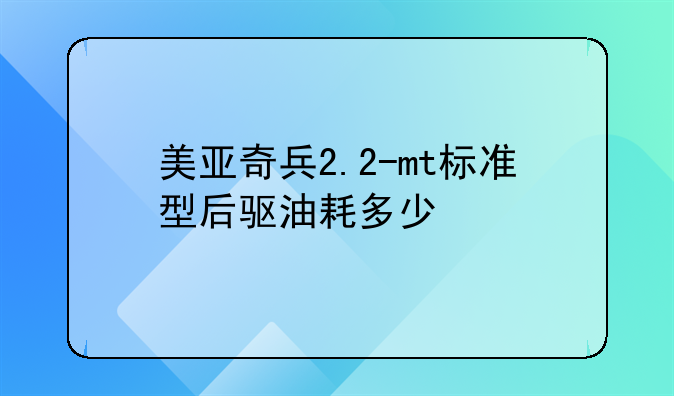 美亚奇兵2.2-mt标准型后驱油耗多少