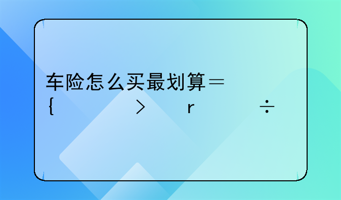 车险怎么买最划算？连老司机都被