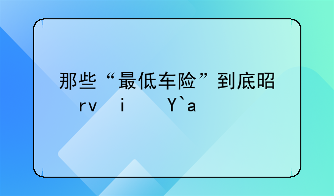 那些“最低车险”到底是真是假？