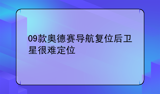 09款奥德赛导航复位后卫星很难定位