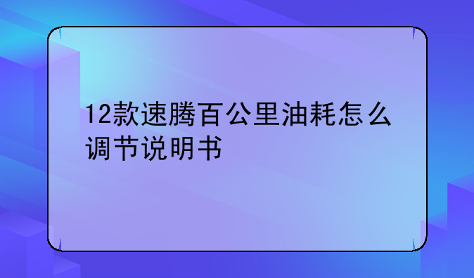 12款速腾百公里油耗怎么调节说明书