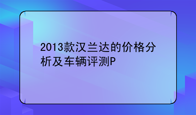 2013款汉兰达的价格分析及车辆评测P