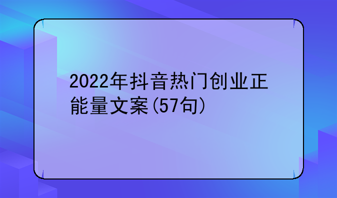 2022年抖音热门创业正能量文案(57句)