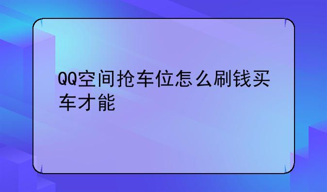 QQ空间抢车位怎么刷钱买车才能快点