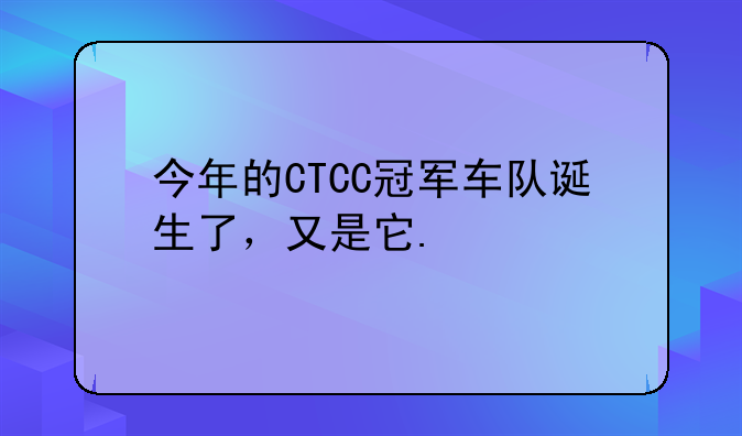 今年的CTCC冠军车队诞生了，又是它.