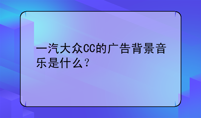 一汽大众CC的广告背景音乐是什么？