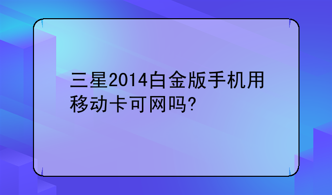 三星2014白金版手机用移动卡可网吗?