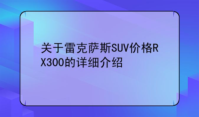 关于雷克萨斯SUV价格RX300的详细介绍