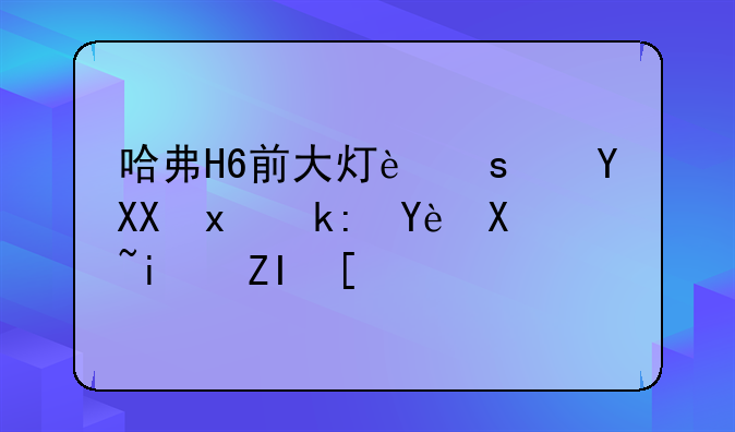 哈弗H6前大灯远近光灯泡型号是多少