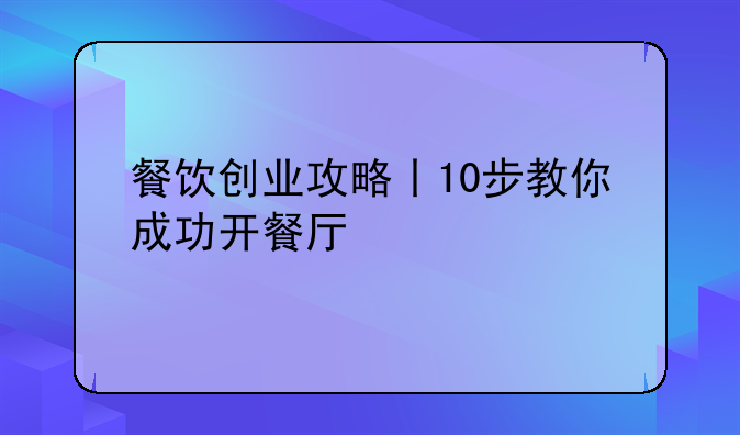 餐饮创业攻略丨10步教你成功开餐厅