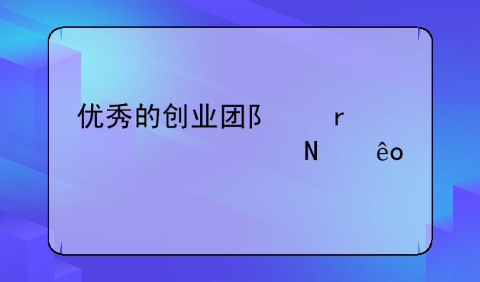 优秀的创业团队需要具备哪些特征？