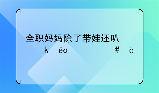 全职妈妈除了带娃还可以做些什么？