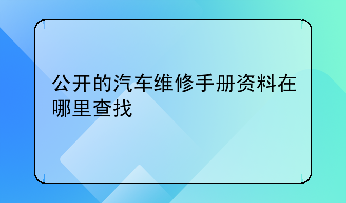 公开的汽车维修手册资料在哪里查找