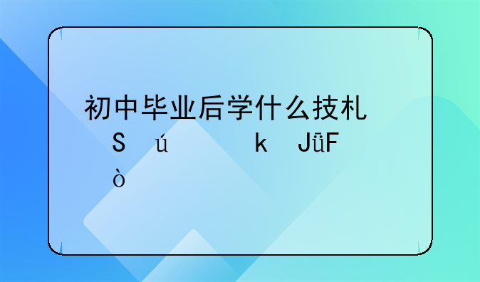 初中毕业后学什么技术比较赚钱呢？