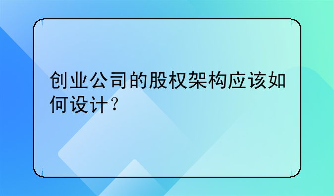 创业公司的股权架构应该如何设计？