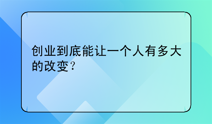 创业到底能让一个人有多大的改变？