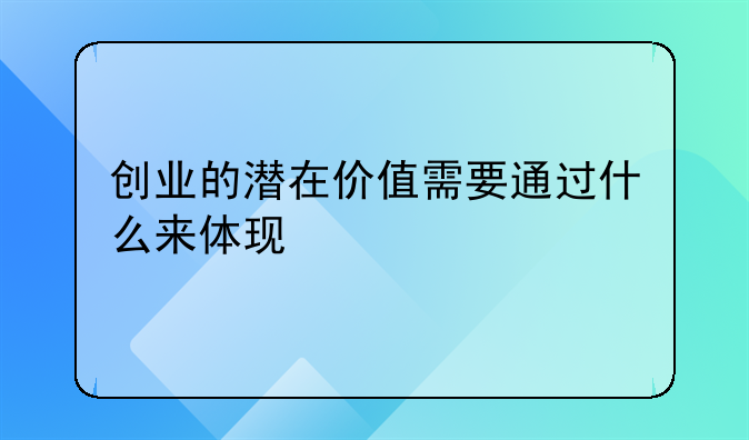 创业的潜在价值需要通过什么来体现