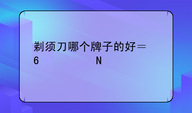 剃须刀哪个牌子的好？十大品牌推荐