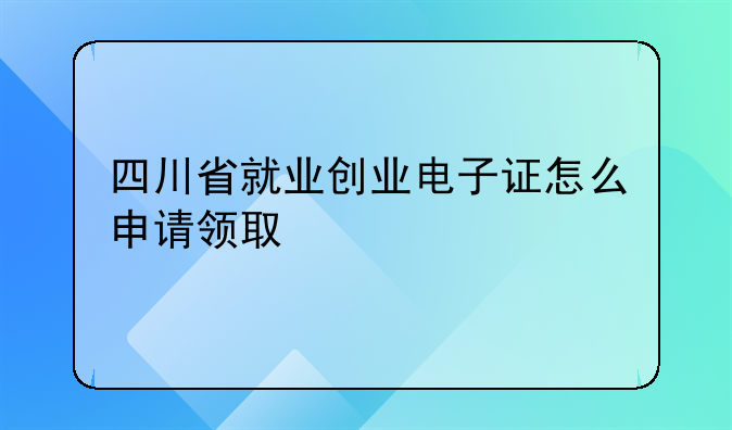 四川省就业创业电子证怎么申请领取