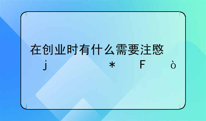 在创业时有什么需要注意的细节呢？