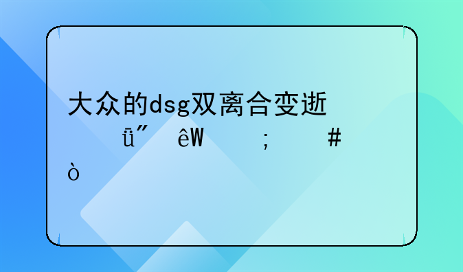 大众的dsg双离合变速箱到底怎么样？