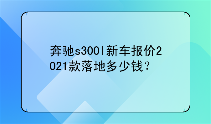 奔驰s300l新车报价2021款落地多少钱？