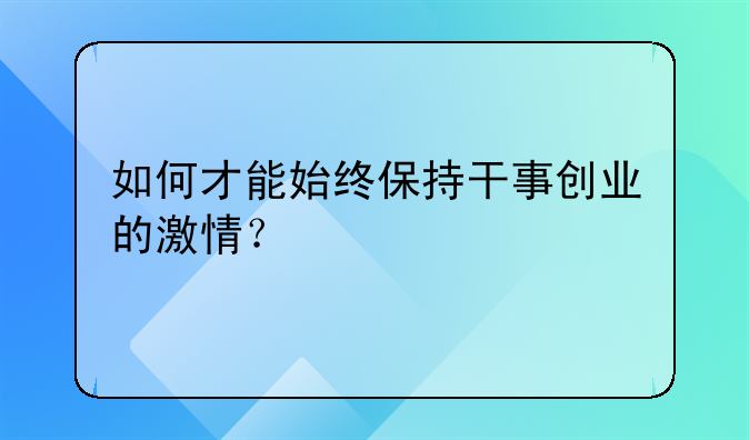 如何才能始终保持干事创业的激情？