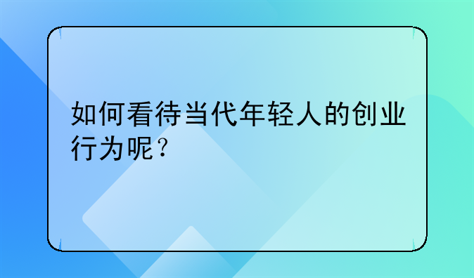 如何看待当代年轻人的创业行为呢？