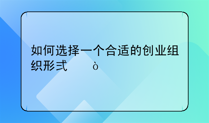 如何选择一个合适的创业组织形式？