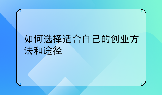 如何选择适合自己的创业方法和途径