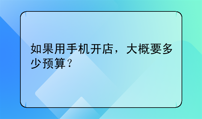 如果用手机开店，大概要多少预算？