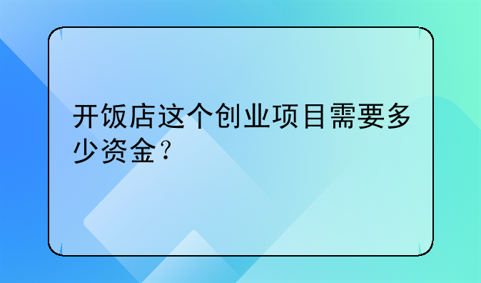 开饭店这个创业项目需要多少资金？