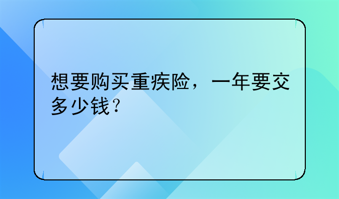 想要购买重疾险，一年要交多少钱？