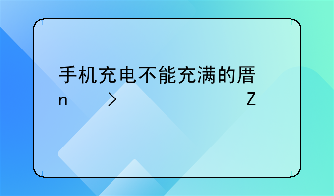 手机充电不能充满的原因及解决方法