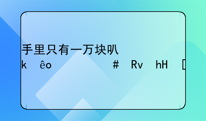 手里只有一万块可以做些什么生意？