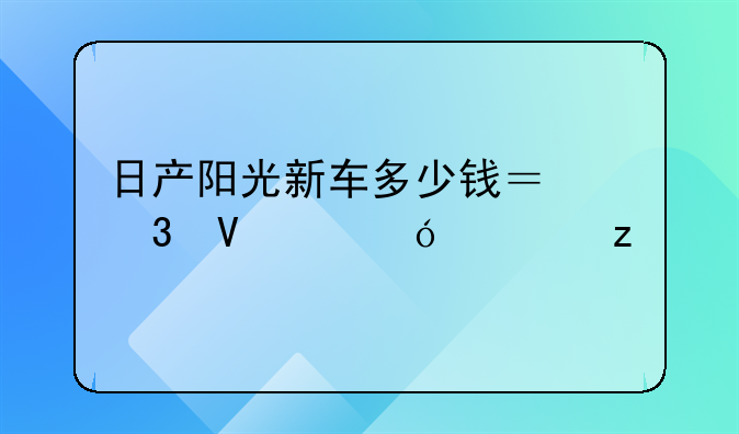 日产阳光新车多少钱？完整价格解析