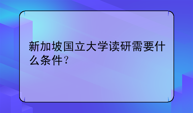 新加坡国立大学读研需要什么条件？