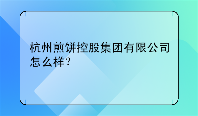 杭州煎饼控股集团有限公司怎么样？