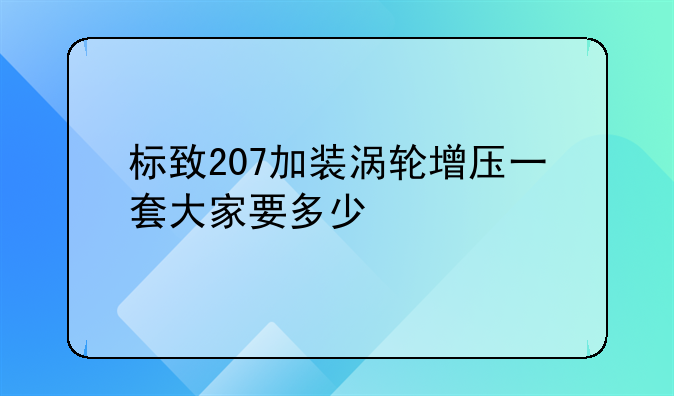 标致207加装涡轮增压一套大家要多少