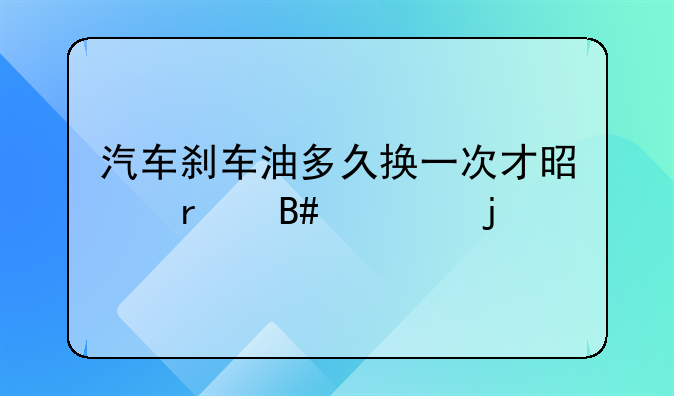 汽车刹车油多久换一次才是最合适的