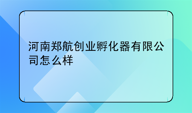 河南郑航创业孵化器有限公司怎么样