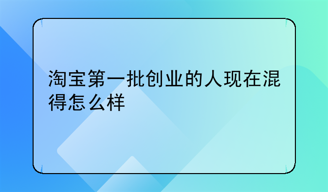 淘宝第一批创业的人现在混得怎么样